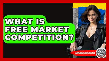What Is Free Market Competition? - Learn About Libertarianism