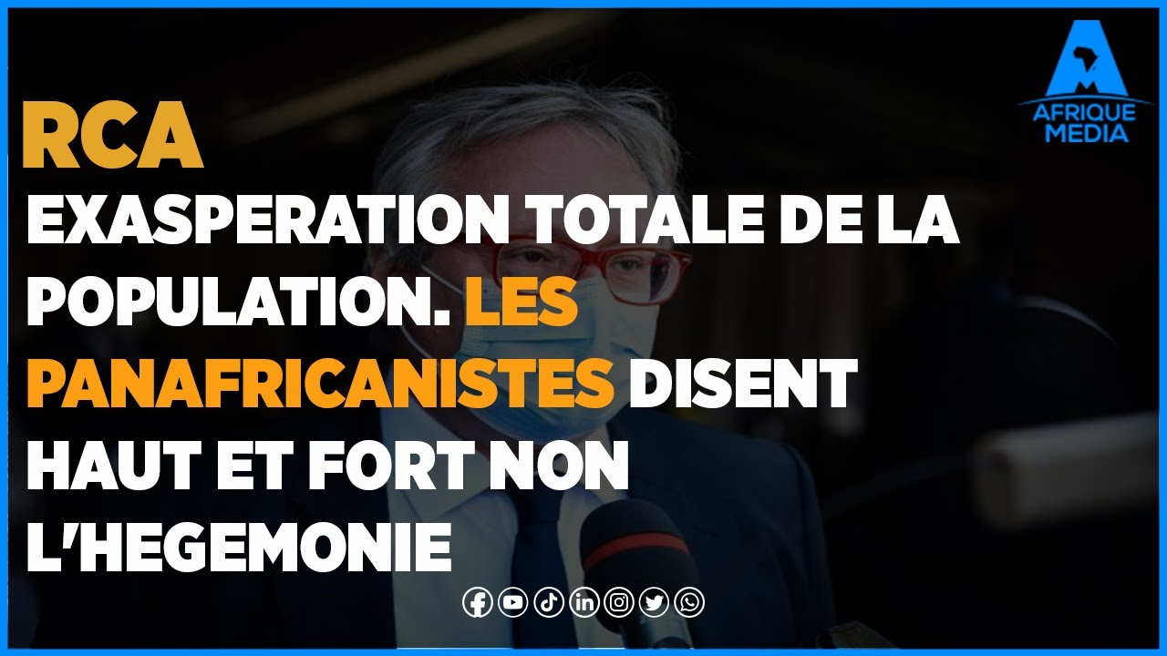 RCA: EXASPERATION TOTALE DE LA POPULATION. LES PANAFRICANISTES DISENT HAUT ET FORT NON A L'HEGEMONIE