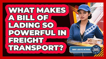 What Makes A Bill Of Lading So Powerful In Freight Transport? - Smart Logistics Network