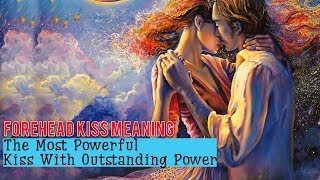 Forehead Kiss Meaning - The Most Powerful Kiss With Outstanding Power.