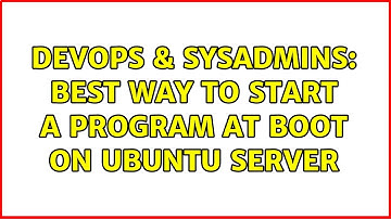 DevOps & SysAdmins: Best way to start a program at boot on Ubuntu Server (2 Solutions!!)