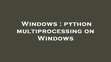 Windows : python multiprocessing on Windows