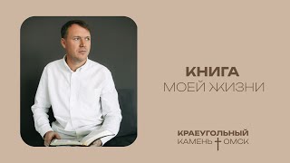 Кирилл Хороший: Книга моей жизни / Церковь «Краеугольный камень» г. Омск