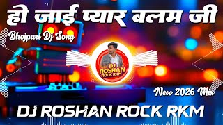 Ho Jaai Pyar A Balam Ji Dj Remix - Bhojpuri Dj Song 2026 Dj Roshan Rock RkM