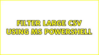 Filter large CSV using MS powershell (2 Solutions!!)