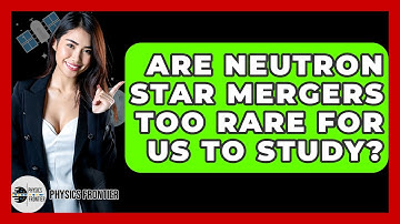 Are Neutron Star Mergers Too Rare For Us To Study? - Physics Frontier