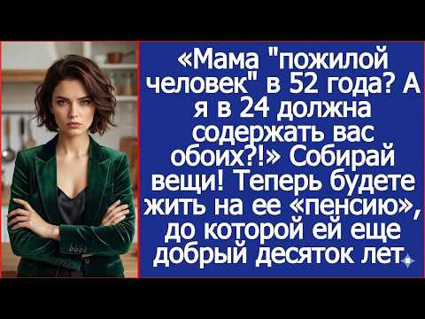 «Маме 52 — и она “пожилая”？ А я в 24 должна содержать вас обоих？!»