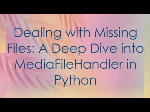 Dealing with Missing Files: A Deep Dive into MediaFileHandler in Python