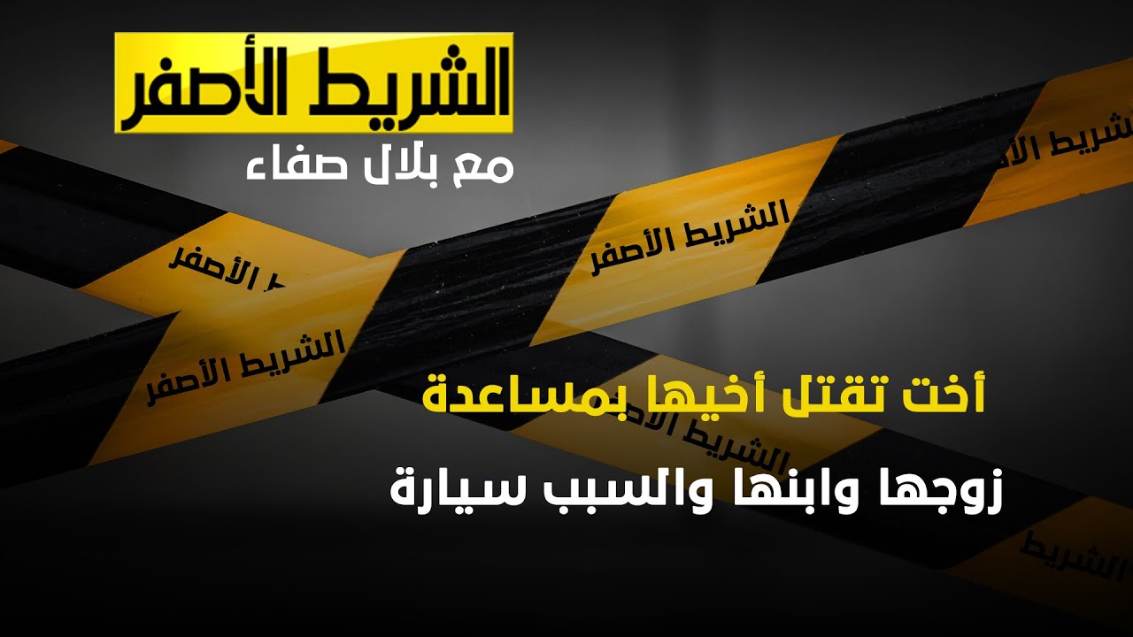 الشريط الاصفر - أخت تقتل أخيها بمساعدة زوجها وابنها والسبب 