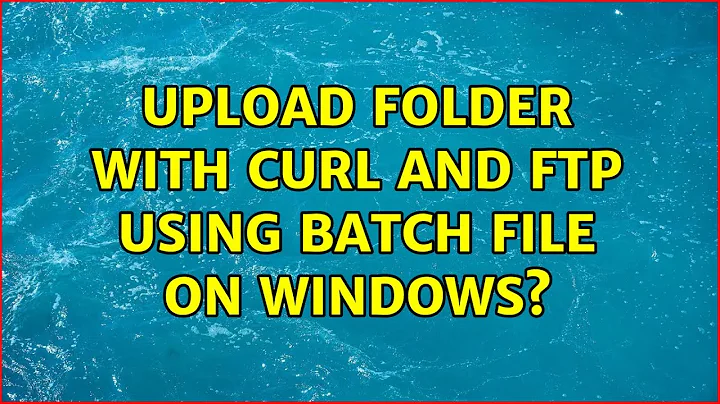 Upload folder with cURL and FTP using Batch file on Windows? (4 Solutions!!)