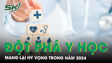 Những đột phá y học mang lại hy vọng trong năm 2024 | SKĐS