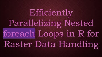 Efficiently Parallelizing Nested foreach Loops in R for Raster Data Handling