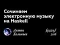 Сочиняем электронную музыку на Haskell. Антон Холомьев