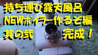 【Re:Camp】持ち運び露天風呂　NEWﾎﾞｲﾗｰ作るぞ編　完成！　其の弐【D・I・Y】