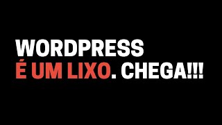 WordPress é um Lixo - Chega!!!