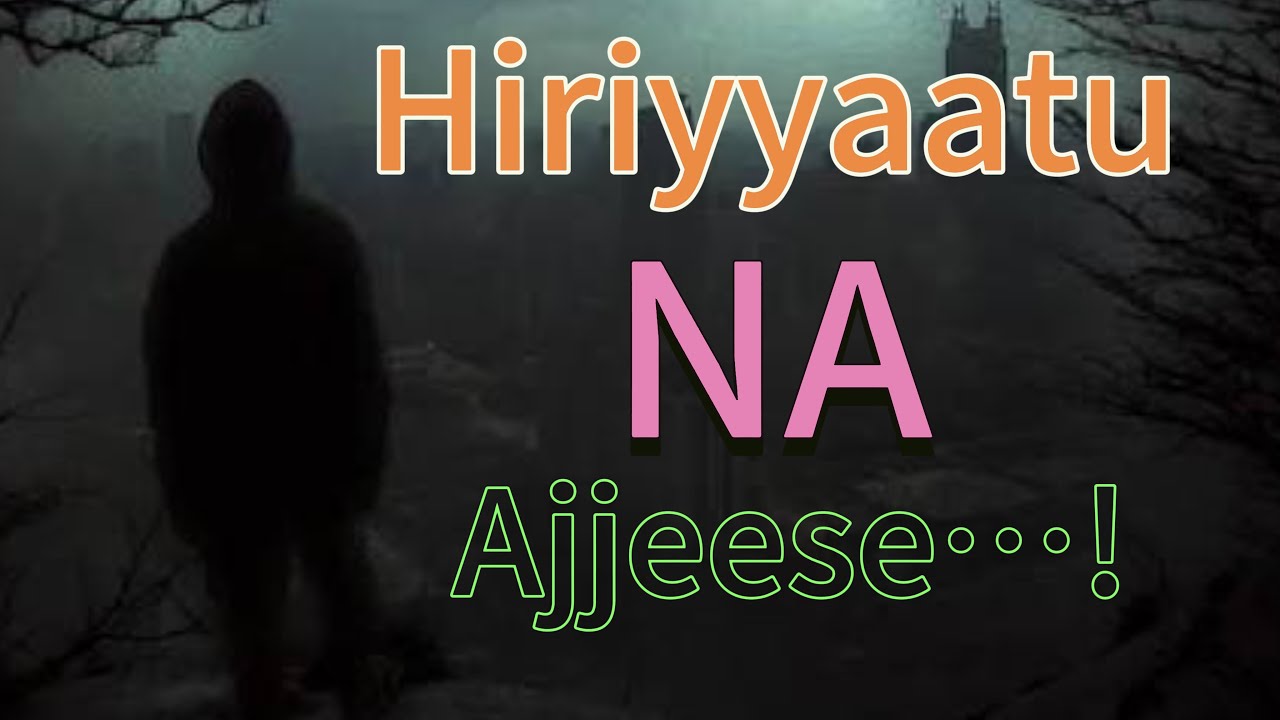 Hiriyyaatu Na Ajjeese…!