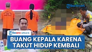 Buang Kepala Iparnya Sejauh 7 Meter seusai Dibunuh, Pelaku Sebut Takut Korban Hidup Lagi