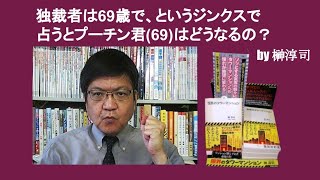 独裁者は６９歳でいく、というジンクスで占うとプーチン君(69)はどうなるの？　by 榊淳司