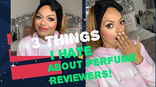 3 THINGS I HATE ABOUT PERFUME REVIEWERS AND THE FRAGRANCE COMMUNITY!!!