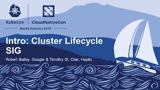 Intro: Cluster Lifecycle SIG – Robert Bailey, Google & Timothy St. Clair, Heptio
