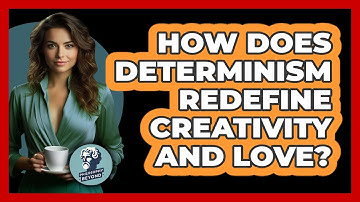 How Does Determinism Redefine Creativity And Love? - Philosophy Beyond
