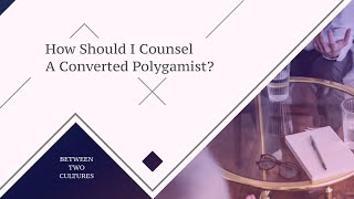 Episode 26:  How Should I Counsel A Converted Polygamist?