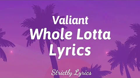 Valiant - Whole Lotta Lyrics | Strictly Lyrics