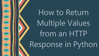 How to Return Multiple Values from an HTTP Response in Python