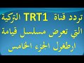 تردد قناة TRT1  التركية التي تعرض مسلسل قيامة ارطغرل الجزء الخامس