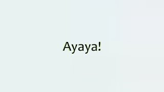 Ayaya! Ayaya!