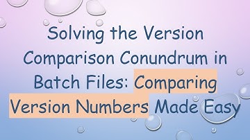 Solving the Version Comparison Conundrum in Batch Files: Comparing Version Numbers Made Easy