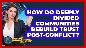 How Do Deeply Divided Communities Rebuild Trust Post-conflict? - International Policy Zone