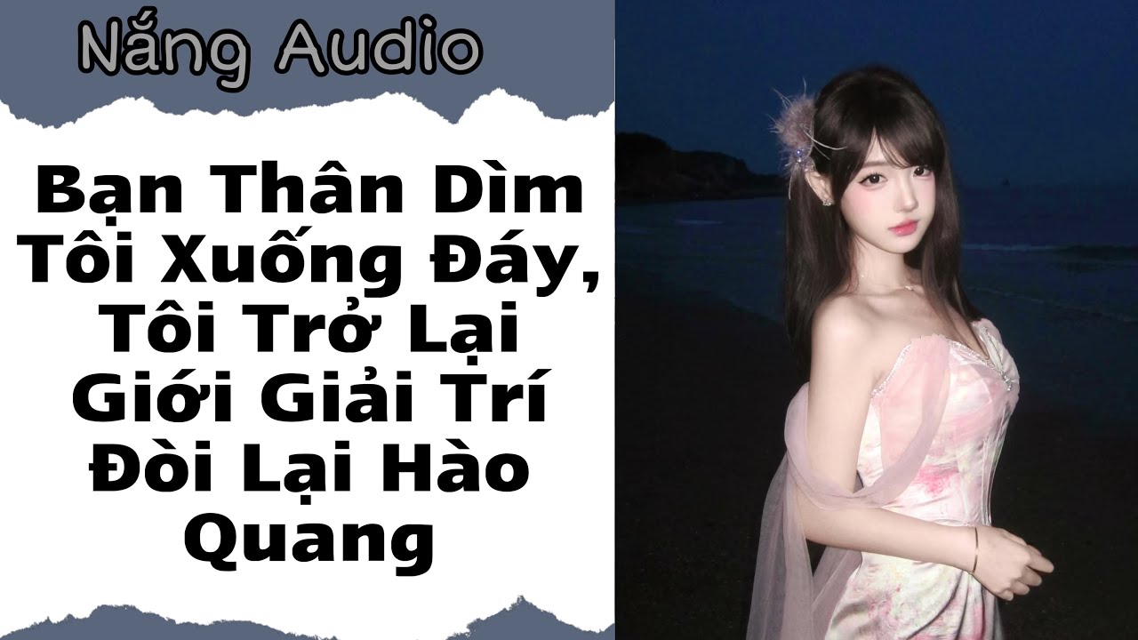 [FULL] Bạn Thân Dìm Tôi Xuống Đáy,Tôi Trở Lại Giới Giải Trí Đòi Lại Hào Quang