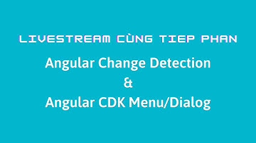 Livestream Cùng Tiep Phan: Angular Change Detection & Angular CDK Menu/Dialog