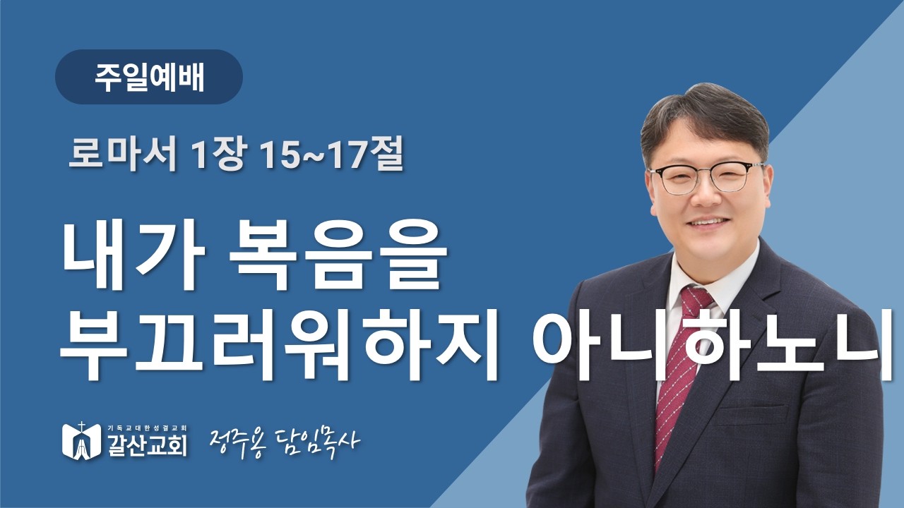 갈산성결교회 주일예배[2026.02.22]정주용 목사-내가 복음을 부끄러워하지 아니하노니(로마서 1장 15~17절)