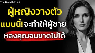 ผู้หญิงวางตัวแบบนี้ได้! จะทำให้ผู้ชายหลงรักคุณจนแทบขาดคุณไม่ได้ | THe Growth Mind￼