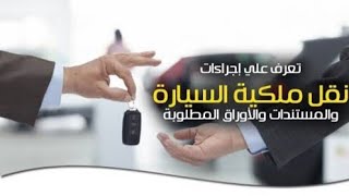 نقل ملكيه السياره (توكيل بيع/عقد مسجل)