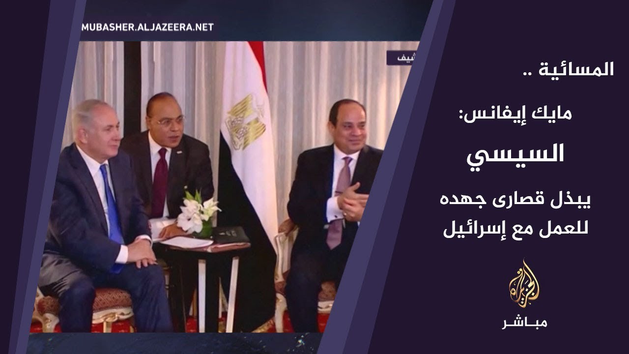 المسائية.. مايك إيفانس: السيسي يبذل قصارى جهده للعمل مع إسرائيل