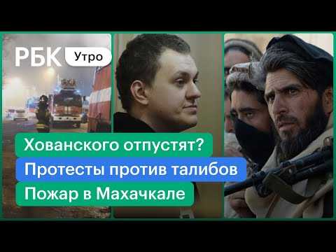 Протесты против власти талибов/Хованского отпустят на Новый год?/Пожар в Махачкале