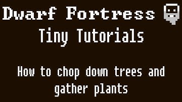 Dwarf Fortress Tiny Tutorials: How to chop down trees and gather wild plants
