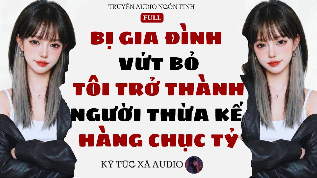 [Truyện Audio Full ] BỊ GIA ĐÌNH VỨT BỎ, TÔI TRỞ THÀNH NGƯỜI THỪA KẾ HÀNG CHỤC TỶ | KTX Audio #080