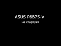 Asus P8B75-V не стартует. Быстрый ремонт.