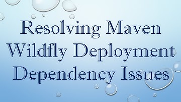 Resolving Maven Wildfly Deployment Dependency Issues