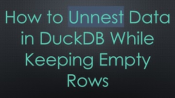 How to Unnest Data in DuckDB While Keeping Empty Rows