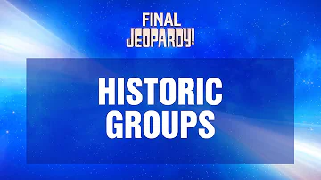 Historic Groups | Final Jeopardy! | JEOPARDY!