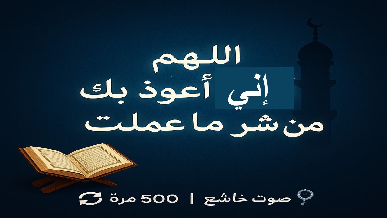 📿 استمع وكرر: اللهم إني أعوذ بك من شر ما عملت – مكرر 500 مرة