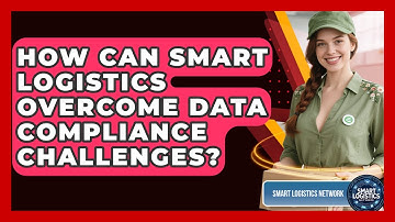 How Can Smart Logistics Overcome Data Compliance Challenges? - Smart Logistics Network