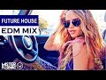new future house mix best of edm music 2017