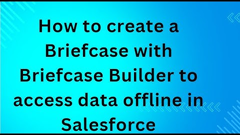 How to create a Briefcase with Briefcase Builder to access data offline in Salesforce