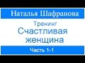 Тренинг - Счастливая женщина. Наталья Шафранова.  Часть 1-1